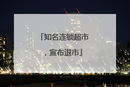 知名连锁超市，宣布退市